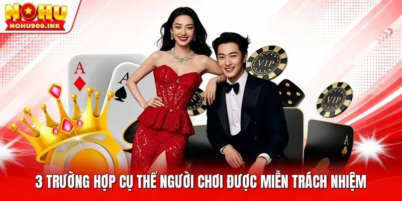 3 trường hợp cụ thể người chơi được miễn trách nhiệm