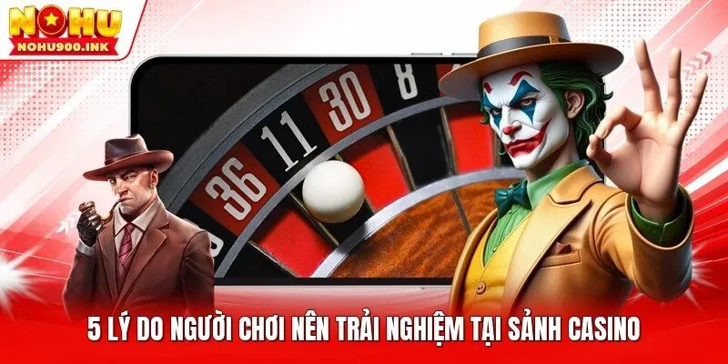 5 lý do người chơi nên trải nghiệm tại sảnh casino