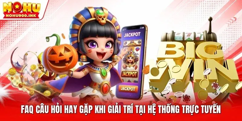FAQ câu hỏi hay gặp khi giải trí tại hệ thống trực tuyến