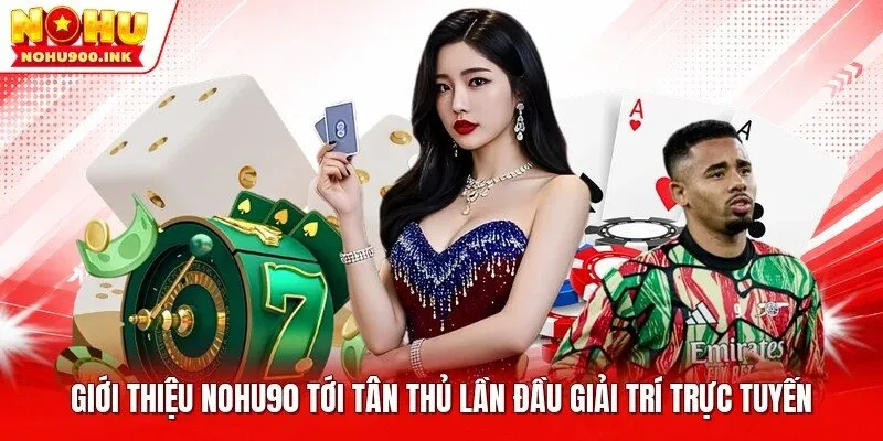 Giới thiệu NOHU90 tới tân thủ lần đầu giải trí trực tuyến