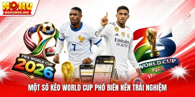 Một số kèo World Cup phổ biến nên trải nghiệm
