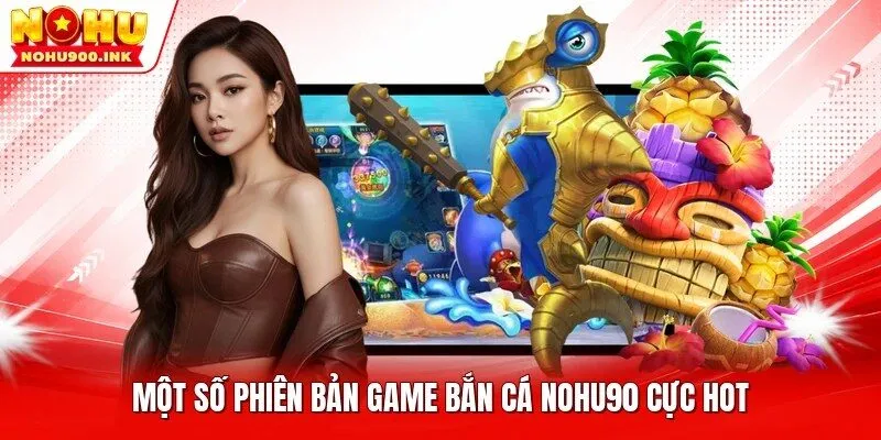 Một số phiên bản game bắn cá NOHU90 cực hot