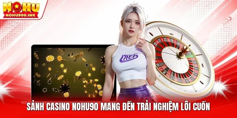 Sảnh casino NOHU90 mang đến trải nghiệm lôi cuốn