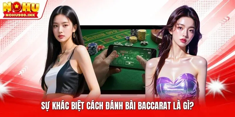 Sự khác biệt cách đánh bài Baccarat là gì?