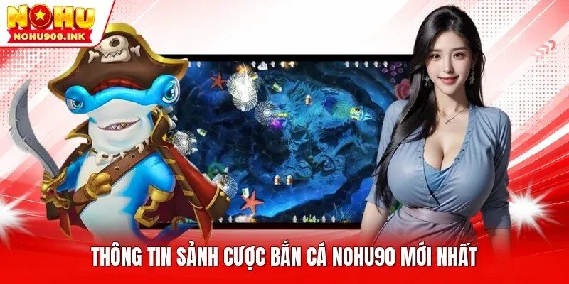 Thông tin sảnh cược bắn cá NOHU90 mới nhất
